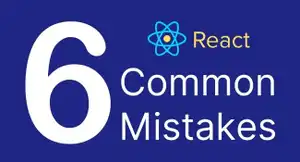 Six Common Mistakes to Avoid when Using React